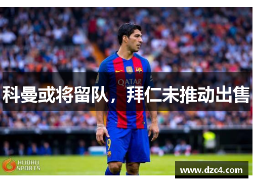 科曼或将留队，拜仁未推动出售