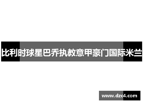 比利时球星巴乔执教意甲豪门国际米兰
