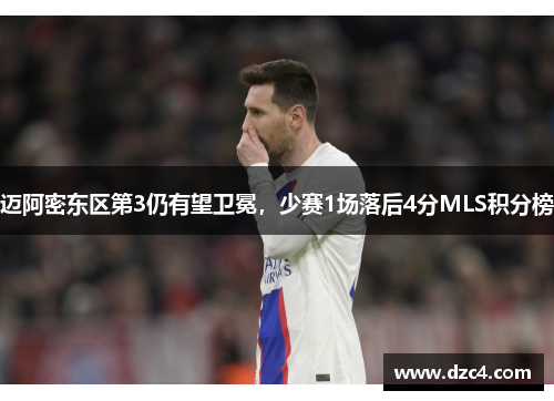 迈阿密东区第3仍有望卫冕，少赛1场落后4分MLS积分榜