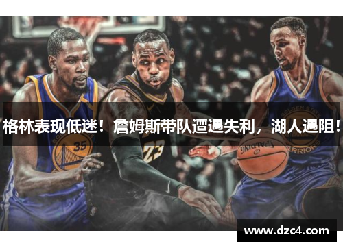 格林表现低迷！詹姆斯带队遭遇失利，湖人遇阻！