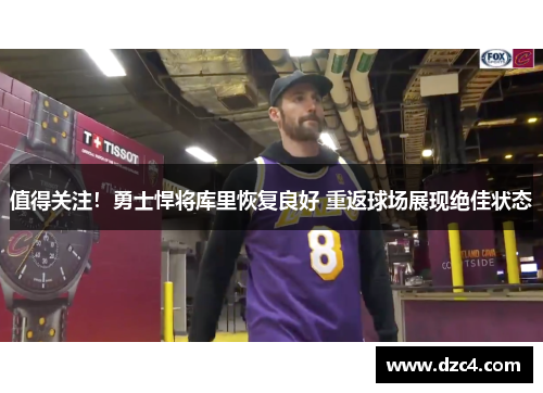 值得关注！勇士悍将库里恢复良好 重返球场展现绝佳状态